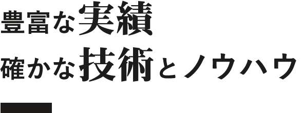 豊富な実績確かな技術とノウハウ