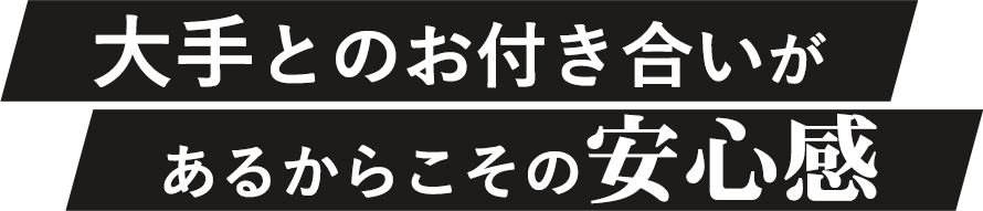 大手とのお付き合いがあるからこその安心感