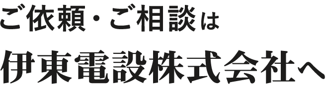 ご依頼・ご相談は伊東電設株式会社へ