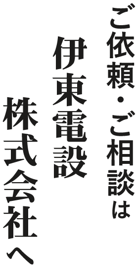 ご依頼・ご相談は伊東電設株式会社へ