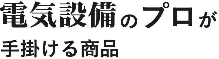 電気設備のプロが手掛ける商品